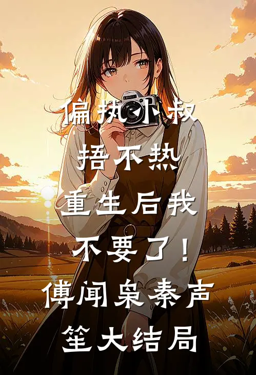 偏执小叔捂不热，重生后我不要了！傅闻枭秦声笙大结局