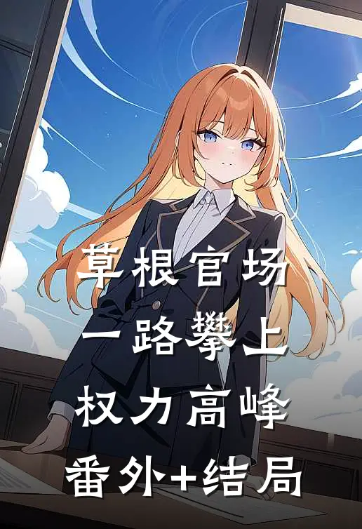草根官场：一路攀上权力高峰:(番外)+(结局)