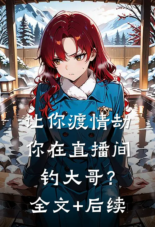 让你渡情劫，你在直播间钓大哥？全文+后续