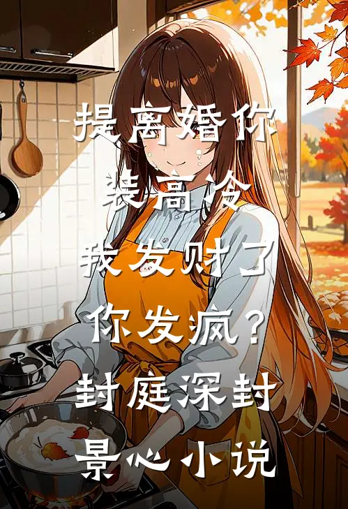 提离婚你装高冷，我发财了你发疯？封庭深封景心小说