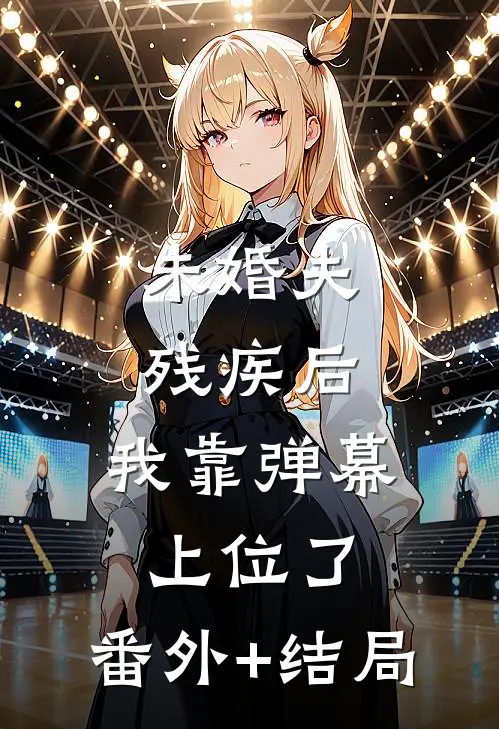 未婚夫残疾后，我靠弹幕上位了:(番外)+(结局)