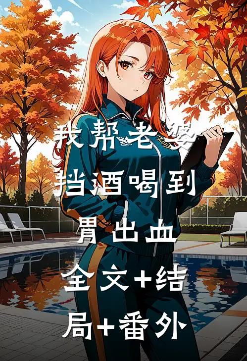 我帮老婆挡酒喝到胃出血:全文+结局+番外