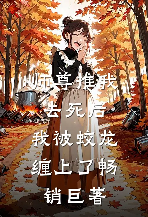 师尊推我去死后，我被蛟龙缠上了畅销巨著