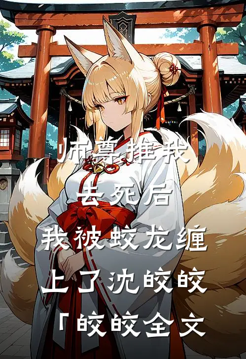 师尊推我去死后，我被蛟龙缠上了沈皎皎「皎皎全文