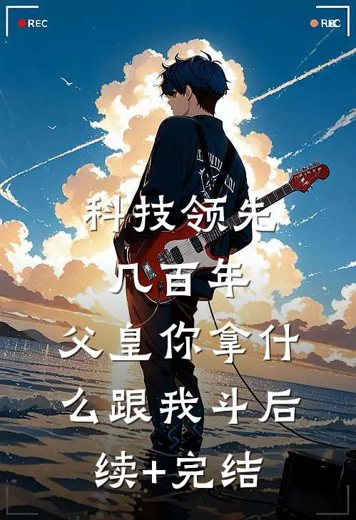 科技领先几百年，父皇你拿什么跟我斗后续+完结