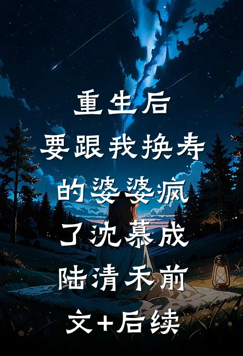 重生后，要跟我换寿的婆婆疯了沈慕成陆清禾前文+后续