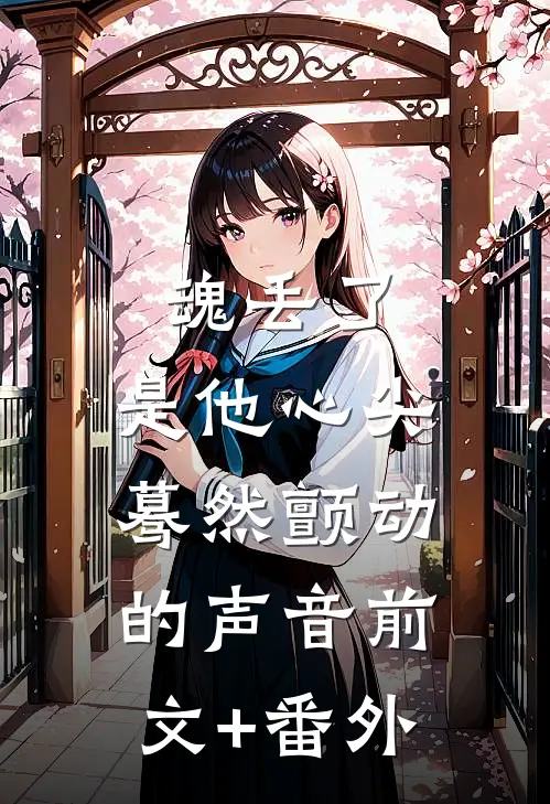 魂丢了，是他心尖蓦然颤动的声音前文+番外