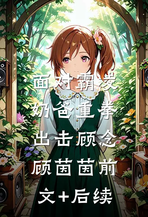面对霸凌，奶爸重拳出击顾念顾茵茵前文+后续