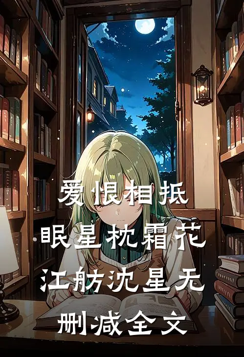 爱恨相抵，眠星枕霜花江舫沈星无删减全文