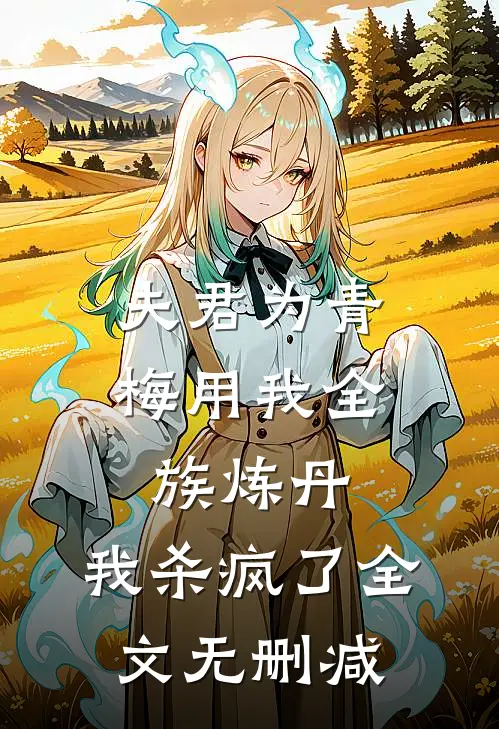 夫君为青梅用我全族炼丹，我杀疯了全文无删减