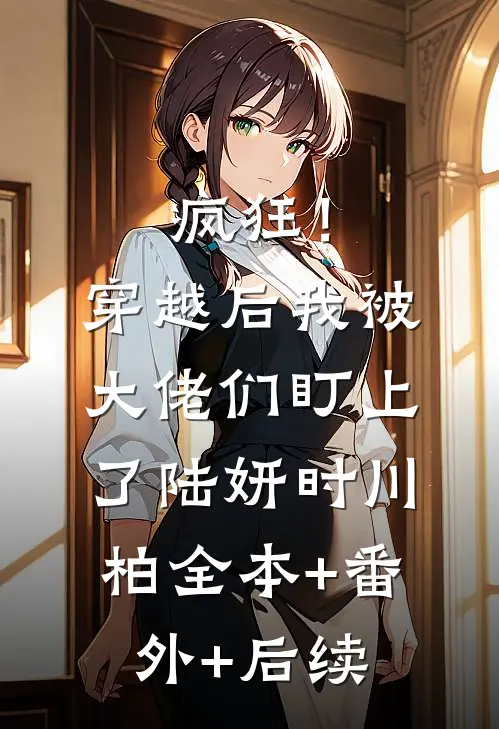 疯狂！穿越后我被大佬们盯上了陆妍时川柏全本+番外+后续
