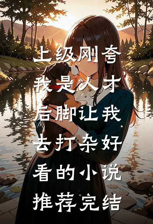上级刚夸我是人才，后脚让我去打杂好看的小说推荐完结