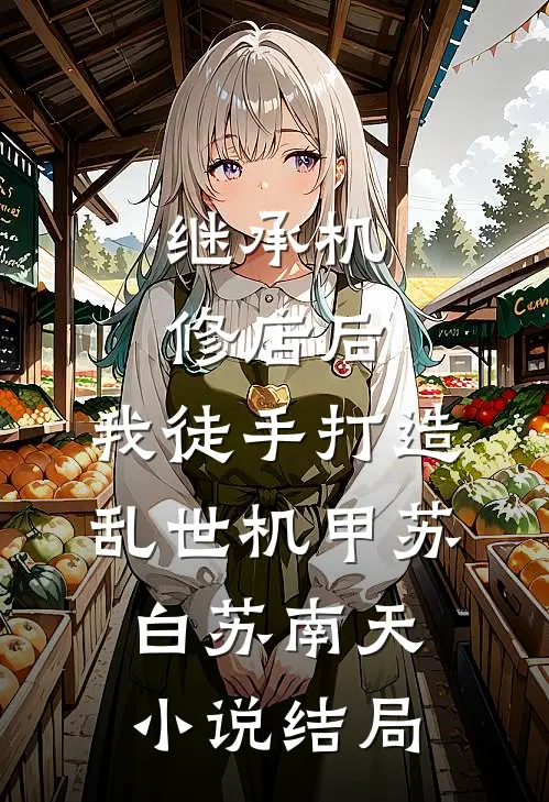 继承机修店后，我徒手打造乱世机甲苏白苏南天小说结局