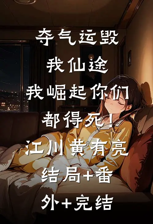 夺气运毁我仙途，我崛起你们都得死！江川黄有亮:结局+番外+完结