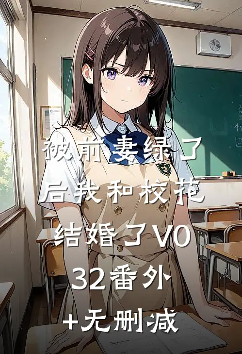被前妻绿了后我和校花结婚了V032番外+无删减
