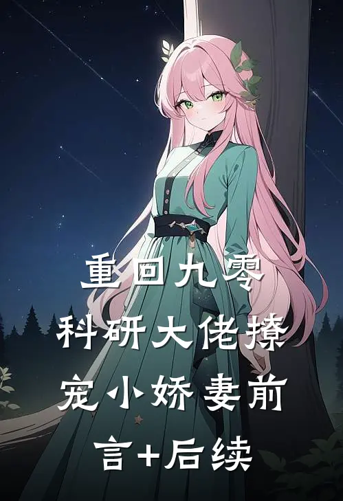 重回九零，科研大佬撩宠小娇妻前言+后续