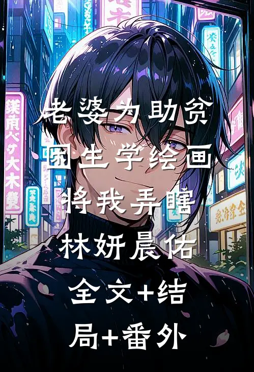 老婆为助贫困生学绘画将我弄瞎林妍晨佑:全文+结局+番外