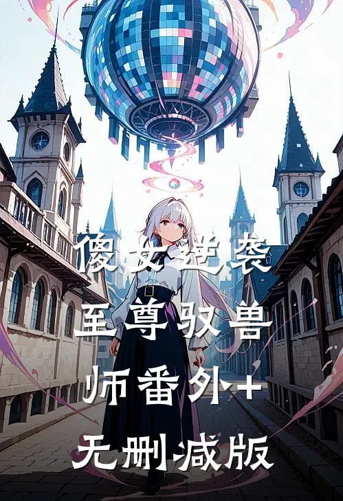 傻女逆袭：至尊驭兽师番外+无删减版