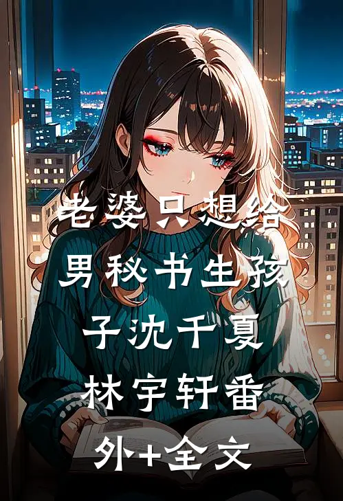 老婆只想给男秘书生孩子沈千夏林宇轩(番外)+(全文)