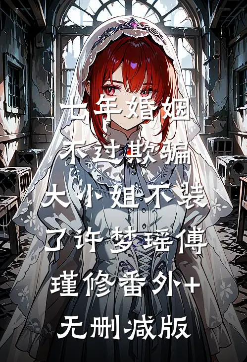 七年婚姻不过欺骗，大小姐不装了许梦瑶傅瑾修番外+无删减版