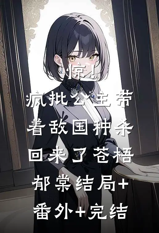 惊！疯批公主带着敌国种杀回来了苍梧郁棠:结局+番外+完结