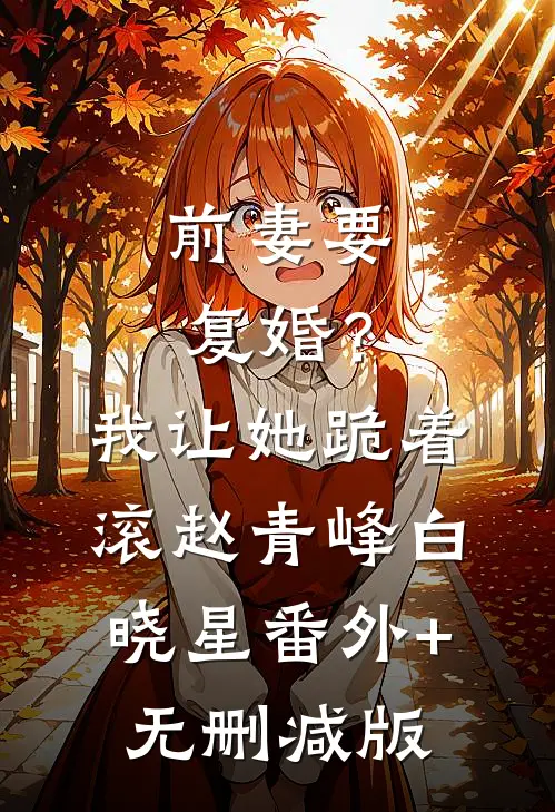 前妻要复婚？我让她跪着滚赵青峰白晓星:番外+无删减版