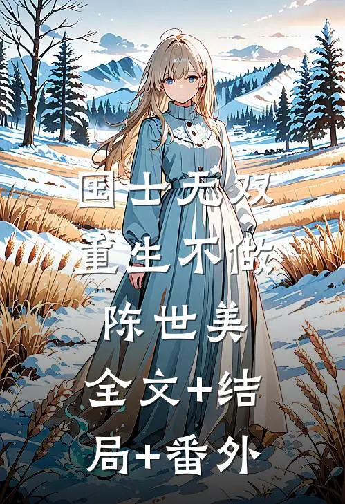 国士无双，重生不做陈世美:全文+结局+番外