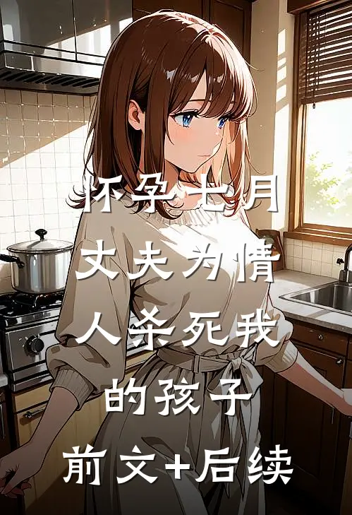 怀孕七月，丈夫为情人杀死我的孩子:前文+后续