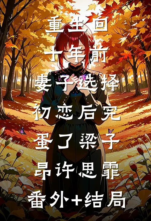 重生回十年前，妻子选择初恋后完蛋了梁子昂许思霏:(番外)+(结局)