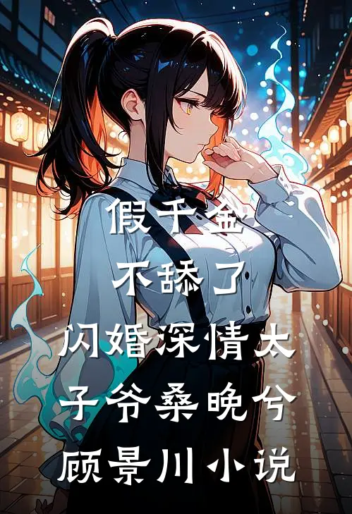 假千金不舔了，闪婚深情太子爷桑晚兮顾景川小说