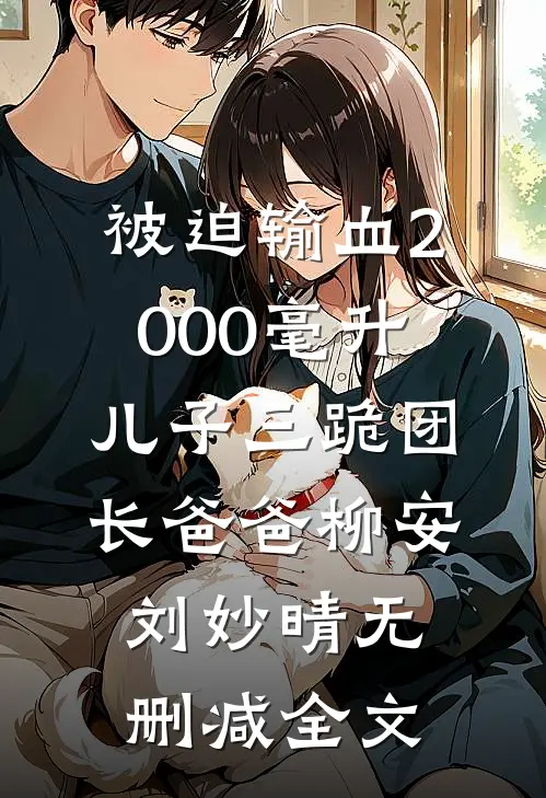 被迫输血2000毫升，儿子三跪团长爸爸柳安刘妙晴无删减全文