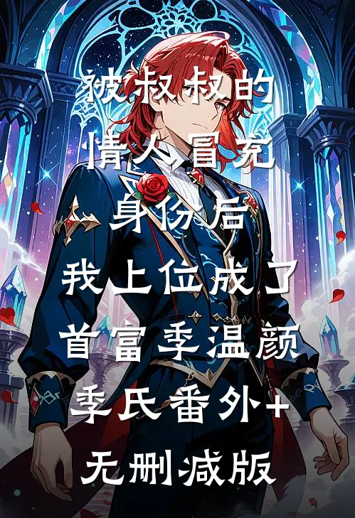 被叔叔的情人冒充身份后，我上位成了首富季温颜季氏番外+无删减版