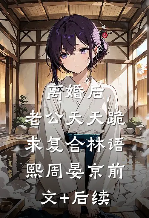 离婚后，老公天天跪求复合林语熙周晏京前文+后续