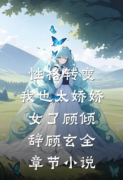 性格转变，我也太娇娇女了顾倾辞顾玄全章节小说