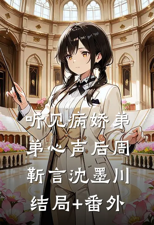 听见病娇弟弟心声后周靳言沈墨川:结局+番外