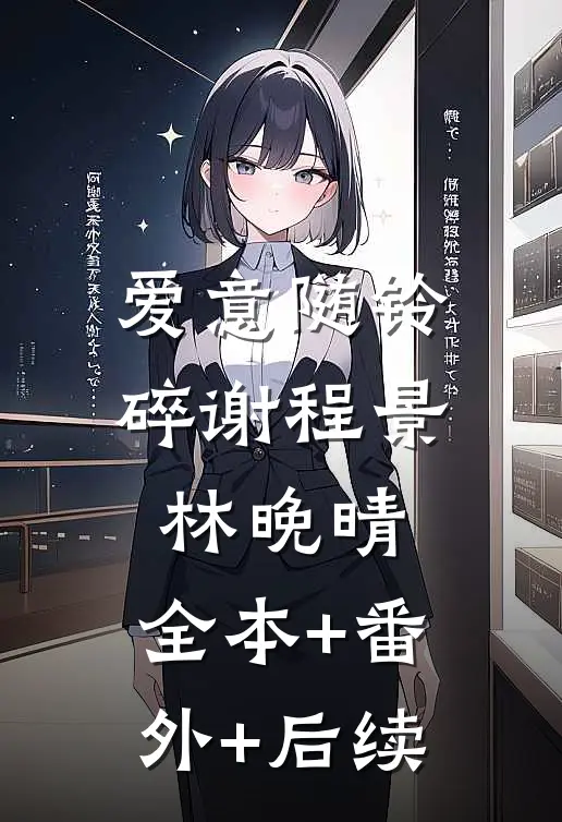 爱意随铃碎谢程景林晚晴:全本+番外+后续