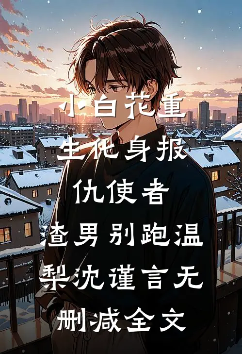 小白花重生化身报仇使者，渣男别跑温梨沈谨言无删减全文