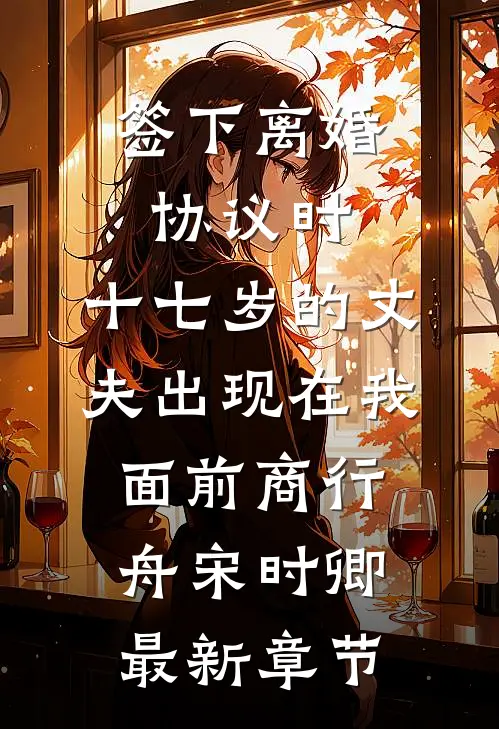 签下离婚协议时，十七岁的丈夫出现在我面前商行舟宋时卿最新章节