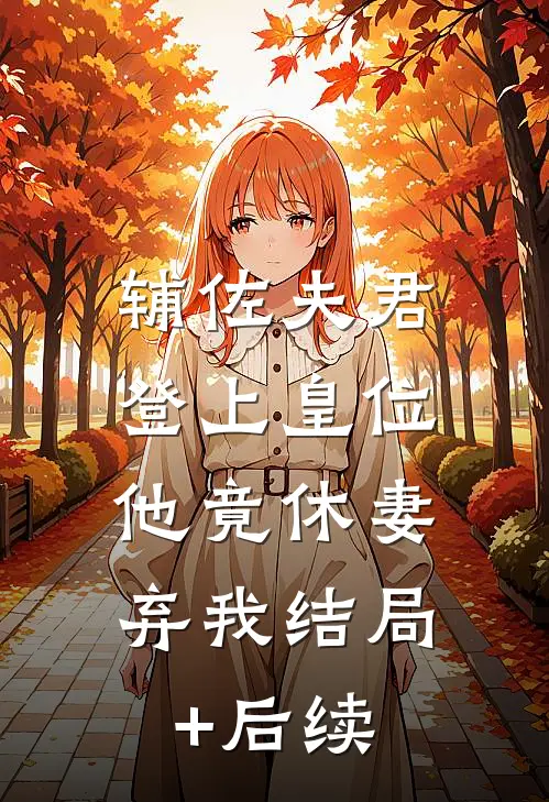 辅佐夫君登上皇位，他竟休妻弃我结局+后续