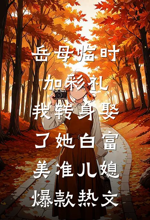 岳母临时加彩礼，我转身娶了她白富美准儿媳爆款热文