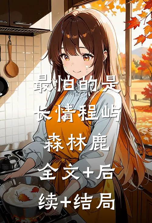 最怕的是长情程屿森林鹿:全文+后续+结局