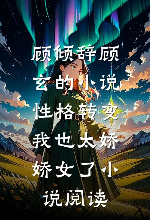 顾倾辞顾玄的小说性格转变，我也太娇娇女了小说阅读