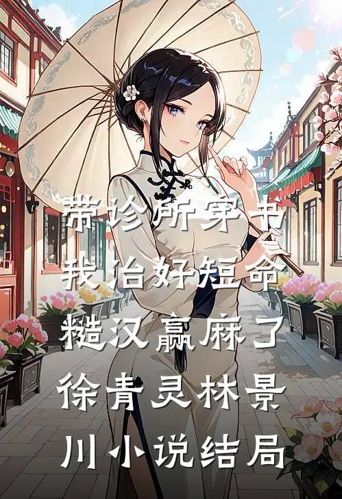 带诊所穿书：我治好短命糙汉赢麻了徐青灵林景川小说结局