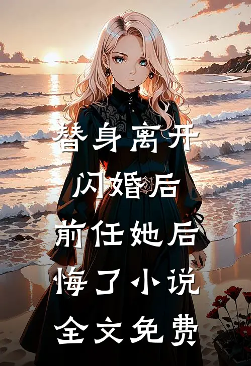 替身离开闪婚后，前任她后悔了小说全文免费