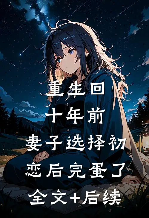 重生回十年前，妻子选择初恋后完蛋了全文+后续