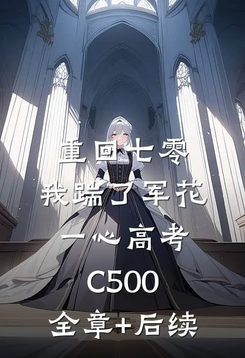 重回七零，我踹了军花一心高考C500:全章+后续