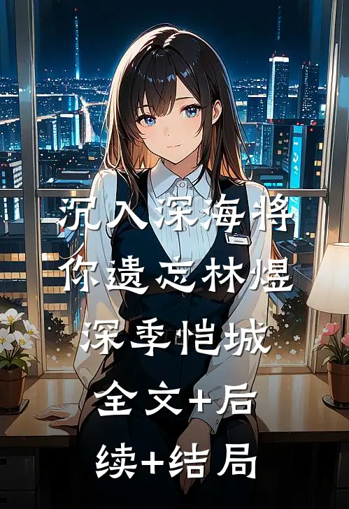 沉入深海将你遗忘林煜深季恺城:全文+后续+结局