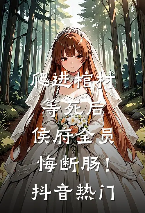 爬进棺材等死后，侯府全员悔断肠！抖音热门