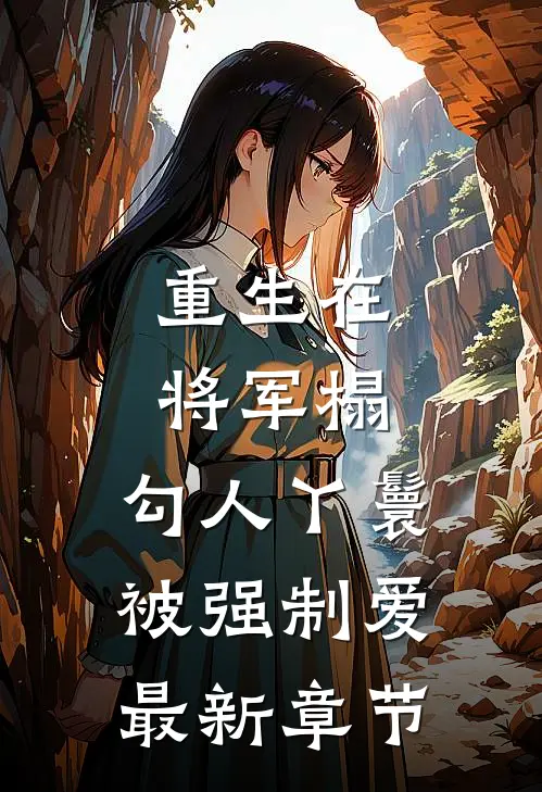重生在将军榻，勾人丫鬟被强制爱最新章节