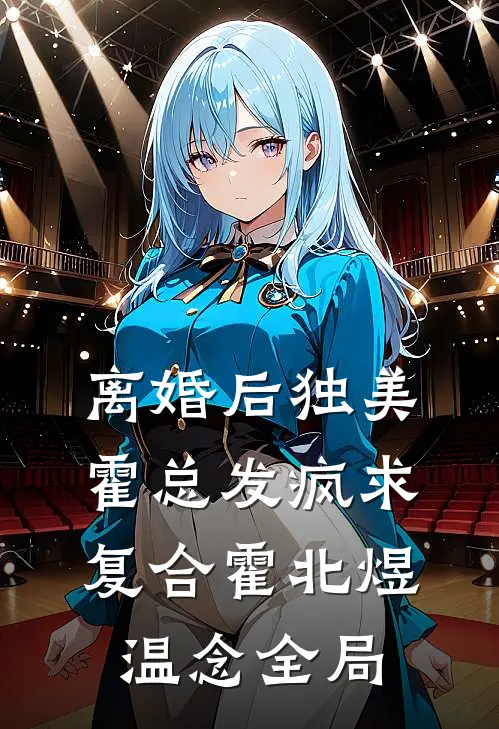 离婚后独美，霍总发疯求复合霍北煜温念全局
